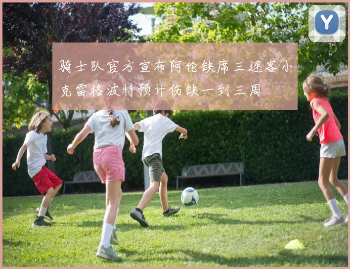 骑士队官方宣布阿伦缺席三连客小克雷格波特预计伤缺一到三周