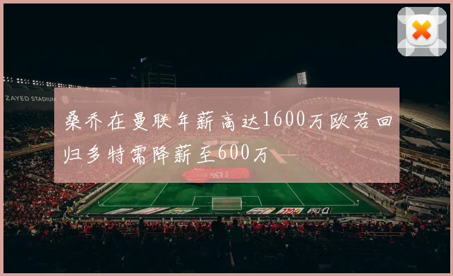桑乔在曼联年薪高达1600万欧若回归多特需降薪至600万